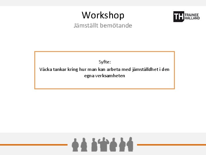 Workshop Jämställt bemötande Syfte: Väcka tankar kring hur man kan arbeta med jämställdhet i