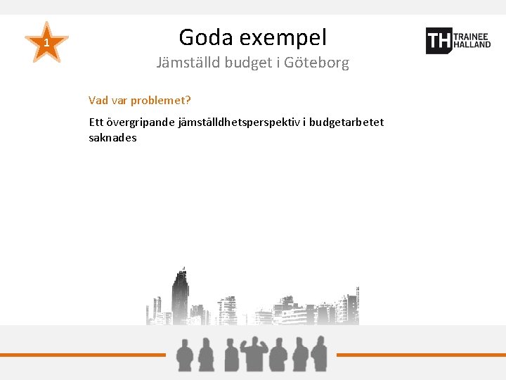 1 Goda exempel Jämställd budget i Göteborg Vad var problemet? Ett övergripande jämställdhetsperspektiv i