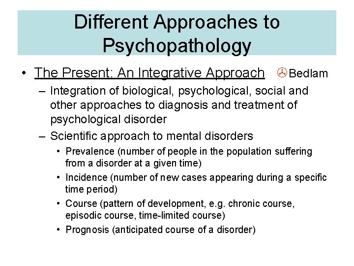 Different Approaches to Psychopathology • The Present: An Integrative Approach Bedlam – Integration of