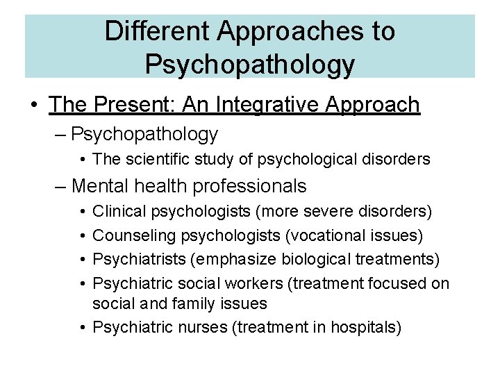 Different Approaches to Psychopathology • The Present: An Integrative Approach – Psychopathology • The