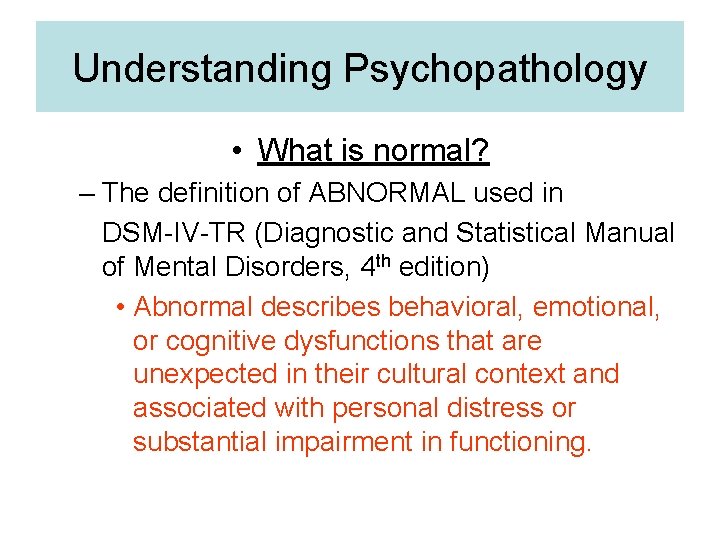 Understanding Psychopathology • What is normal? – The definition of ABNORMAL used in DSM-IV-TR