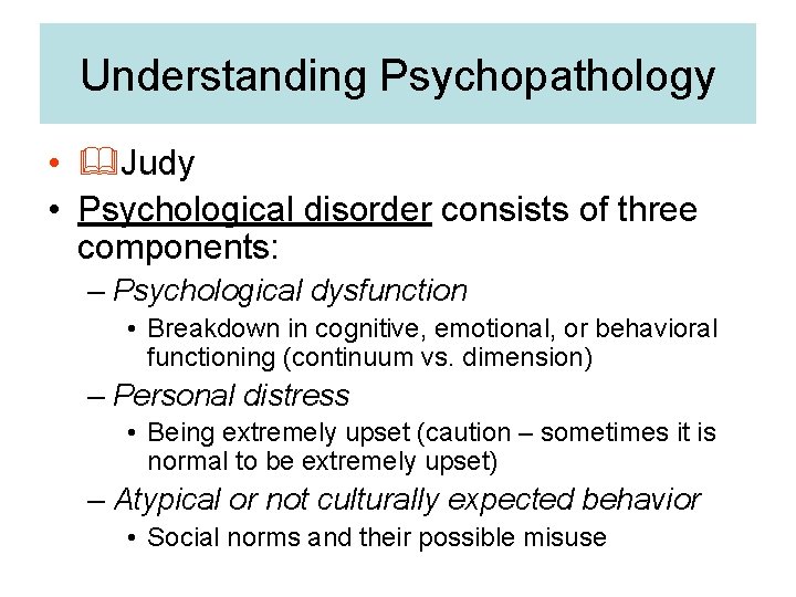 Understanding Psychopathology • Judy • Psychological disorder consists of three components: – Psychological dysfunction