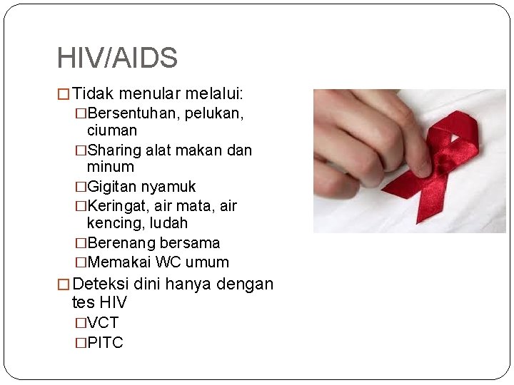 HIV/AIDS � Tidak menular melalui: �Bersentuhan, pelukan, ciuman �Sharing alat makan dan minum �Gigitan
