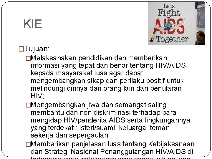 KIE �Tujuan: �Melaksanakan pendidikan dan memberikan informasi yang tepat dan benar tentang HIV/AIDS kepada