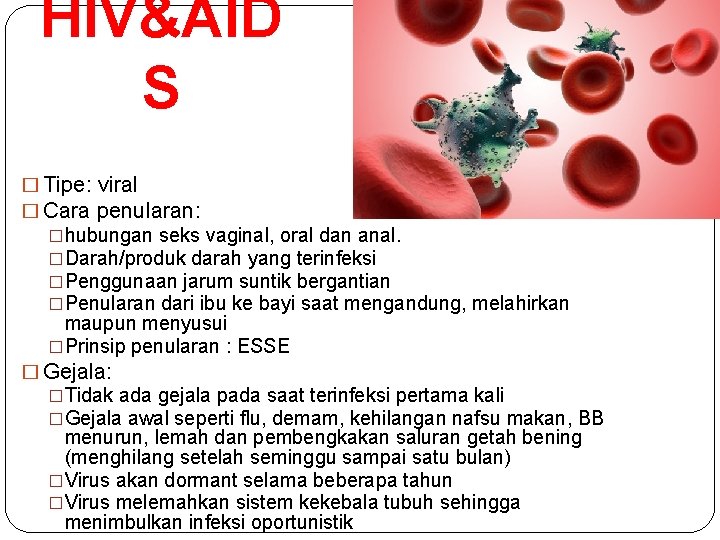 HIV&AID S � Tipe: viral � Cara penularan: �hubungan seks vaginal, oral dan anal.