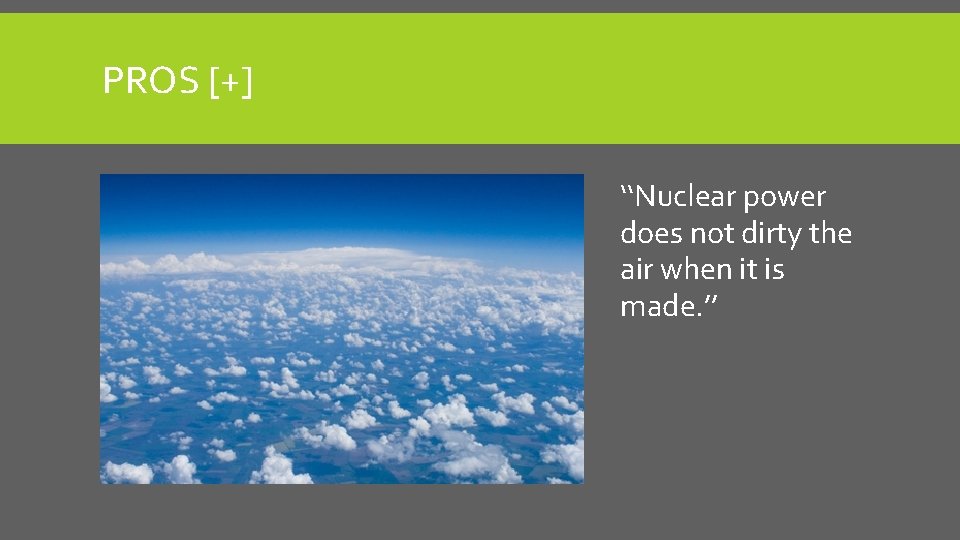 PROS [+] ‘‘Nuclear power does not dirty the air when it is made. ’’
