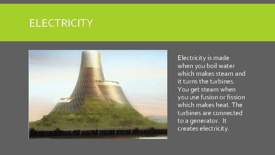 ELECTRICITY Electricity is made when you boil water which makes steam and it turns