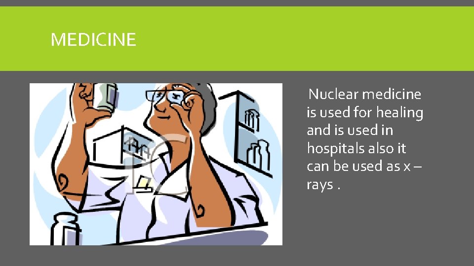 MEDICINE Nuclear medicine is used for healing and is used in hospitals also it