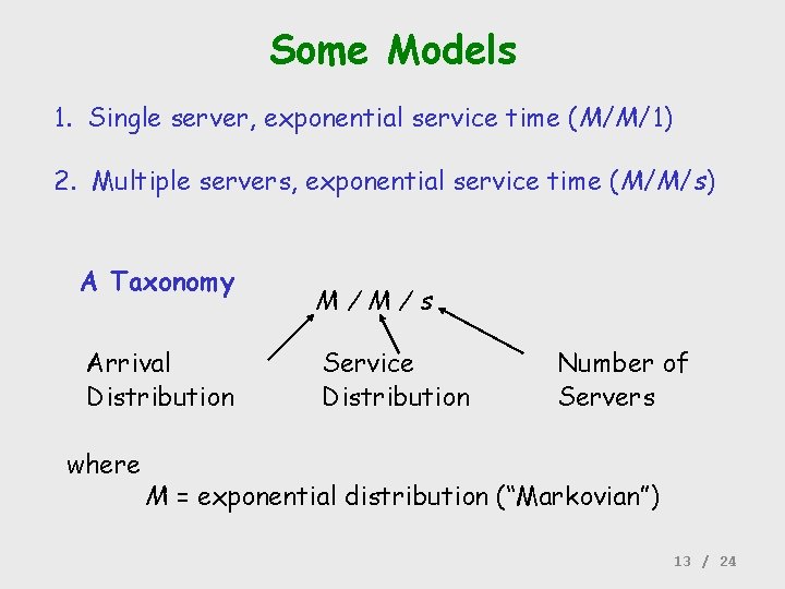 Some Models 1. Single server, exponential service time (M/M/1) 2. Multiple servers, exponential service
