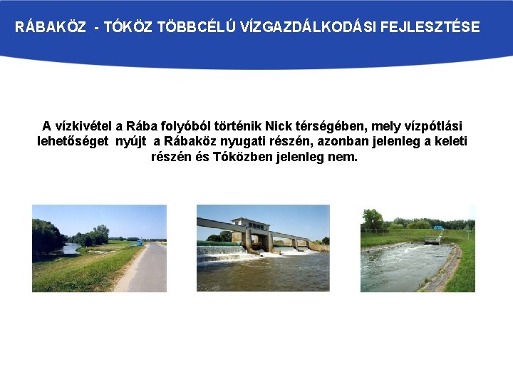 RÁBAKÖZ - TÓKÖZ TÖBBCÉLÚ VÍZGAZDÁLKODÁSI FEJLESZTÉSE A vízkivétel a Rába folyóból történik Nick térségében,