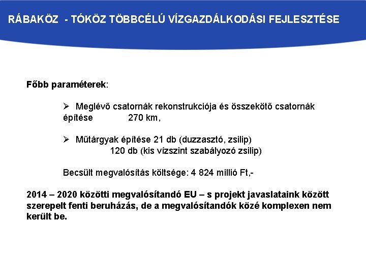 RÁBAKÖZ - TÓKÖZ TÖBBCÉLÚ VÍZGAZDÁLKODÁSI FEJLESZTÉSE Főbb paraméterek: Ø Meglévő csatornák rekonstrukciója és összekötő