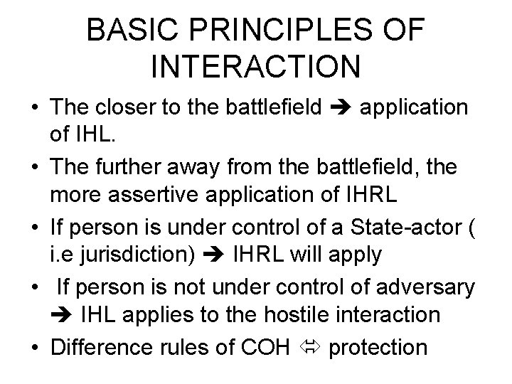 BASIC PRINCIPLES OF INTERACTION • The closer to the battlefield application of IHL. •