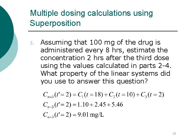 Multiple dosing calculations using Superposition 5. Assuming that 100 mg of the drug is Multiple dosing calculations using Superposition 5. Assuming that 100 mg of the drug is