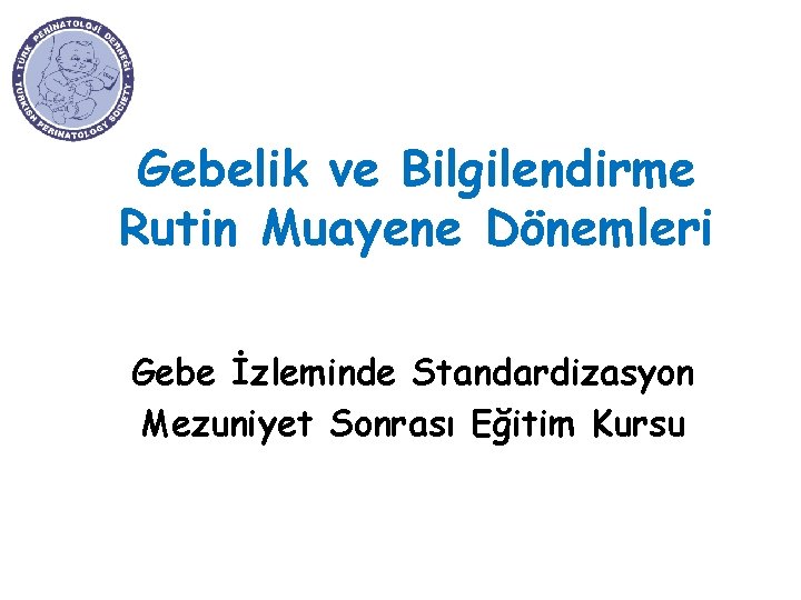 Gebelik ve Bilgilendirme Rutin Muayene Dönemleri Gebe İzleminde Standardizasyon Mezuniyet Sonrası Eğitim Kursu 