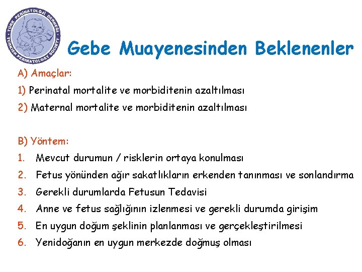 Gebe Muayenesinden Beklenenler A) Amaçlar: 1) Perinatal mortalite ve morbiditenin azaltılması 2) Maternal mortalite