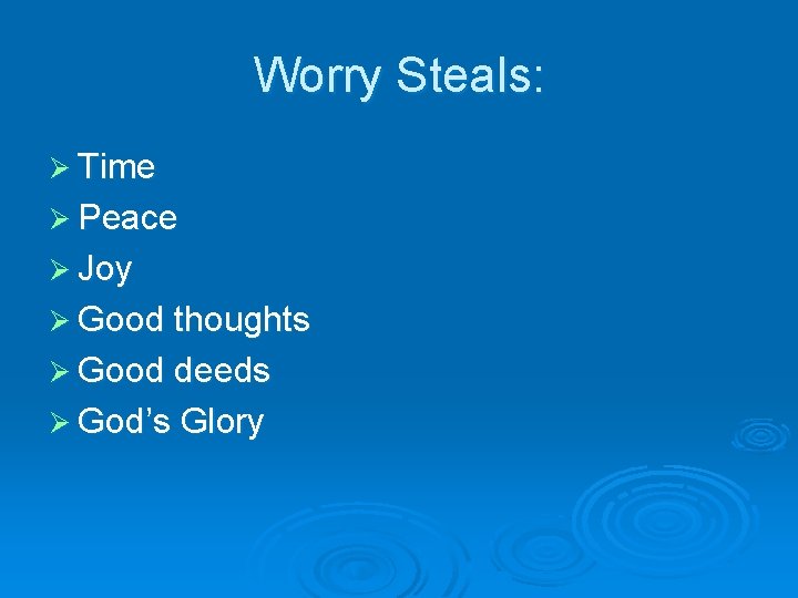 Worry Steals: Ø Time Ø Peace Ø Joy Ø Good thoughts Ø Good deeds