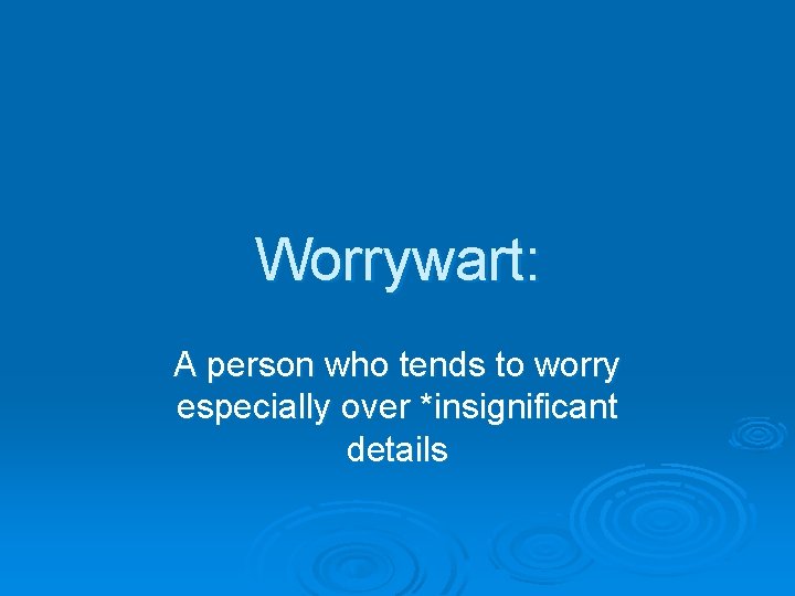 Worrywart: A person who tends to worry especially over *insignificant details 