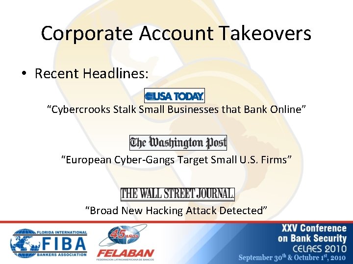 Corporate Account Takeovers • Recent Headlines: “Cybercrooks Stalk Small Businesses that Bank Online” “European