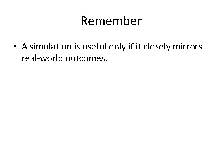 Remember • A simulation is useful only if it closely mirrors real-world outcomes. 