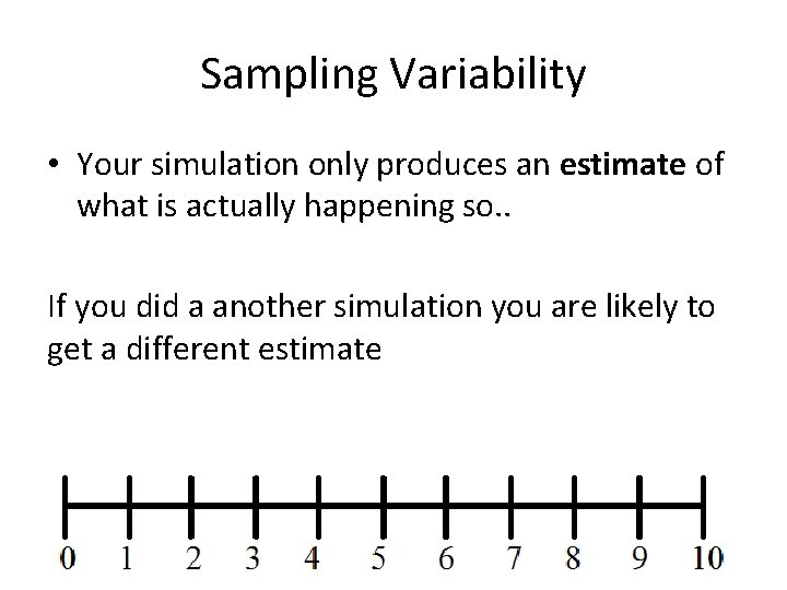 Sampling Variability • Your simulation only produces an estimate of what is actually happening
