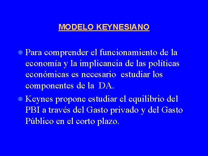 MODELO KEYNESIANO l Para comprender el funcionamiento de la economía y la implicancia de