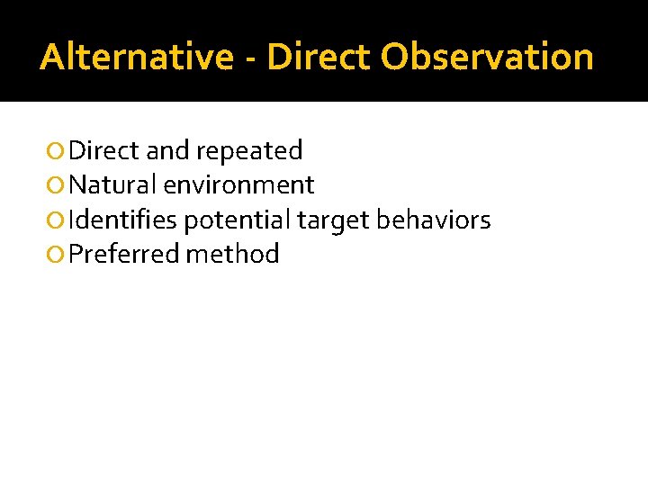 Alternative - Direct Observation Direct and repeated Natural environment Identifies potential target behaviors Preferred