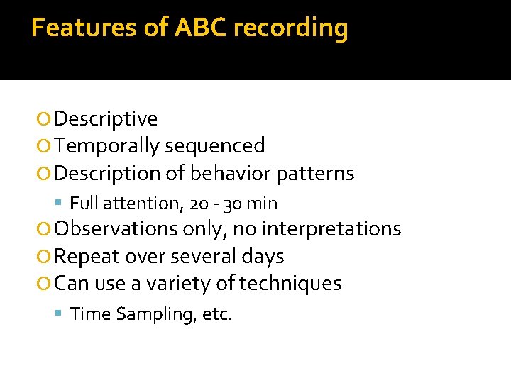 Features of ABC recording Descriptive Temporally sequenced Description of behavior patterns Full attention, 20