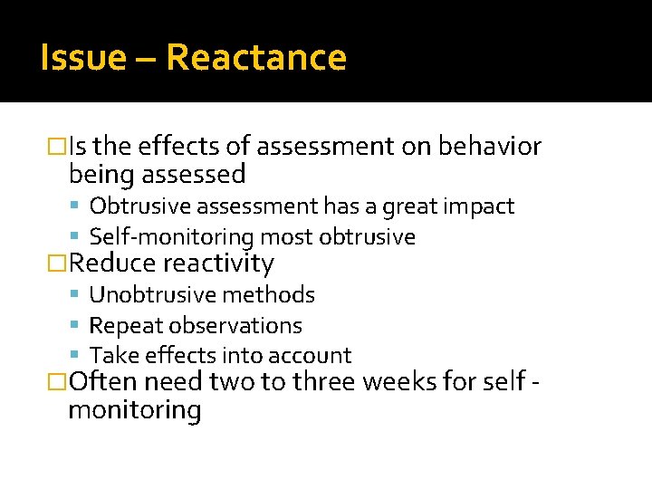 Issue – Reactance �Is the effects of assessment on behavior being assessed Obtrusive assessment