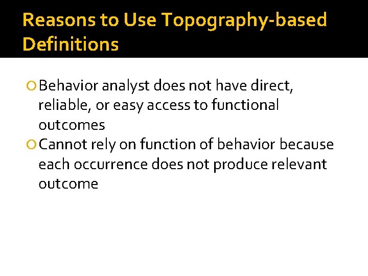 Reasons to Use Topography-based Definitions Behavior analyst does not have direct, reliable, or easy