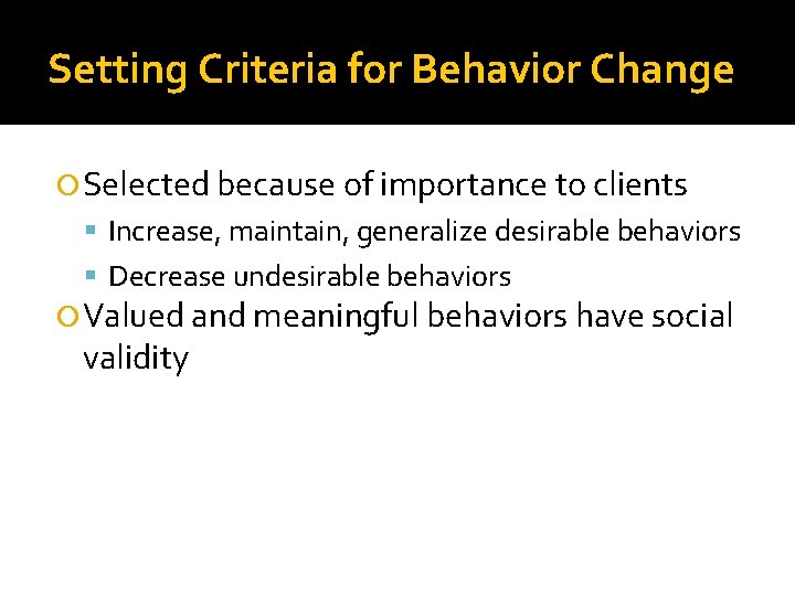 Setting Criteria for Behavior Change Selected because of importance to clients Increase, maintain, generalize