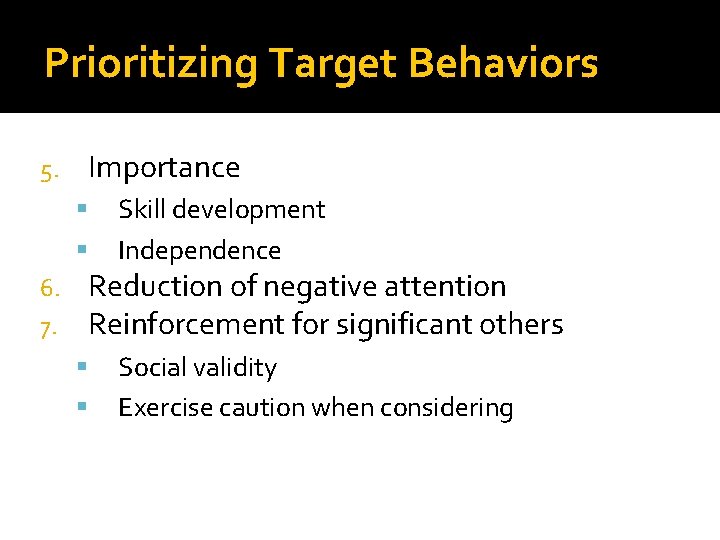 Prioritizing Target Behaviors Importance 5. Skill development Independence Reduction of negative attention Reinforcement for