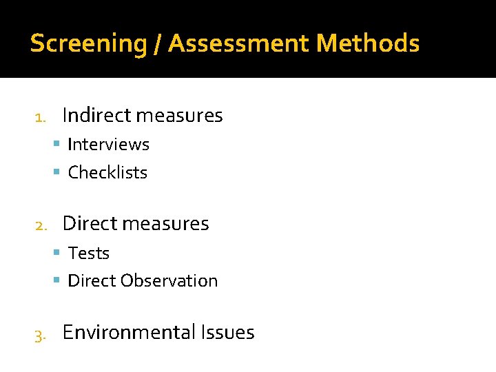 Screening / Assessment Methods 1. Indirect measures Interviews Checklists 2. Direct measures Tests Direct