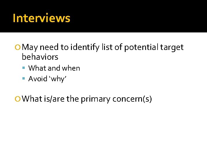 Interviews May need to identify list of potential target behaviors What and when Avoid