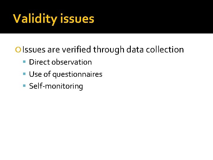 Validity issues Issues are verified through data collection Direct observation Use of questionnaires Self-monitoring