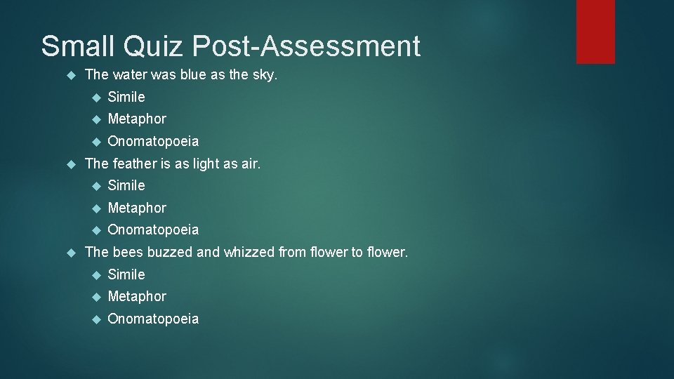 Small Quiz Post-Assessment The water was blue as the sky. Simile Metaphor Onomatopoeia The