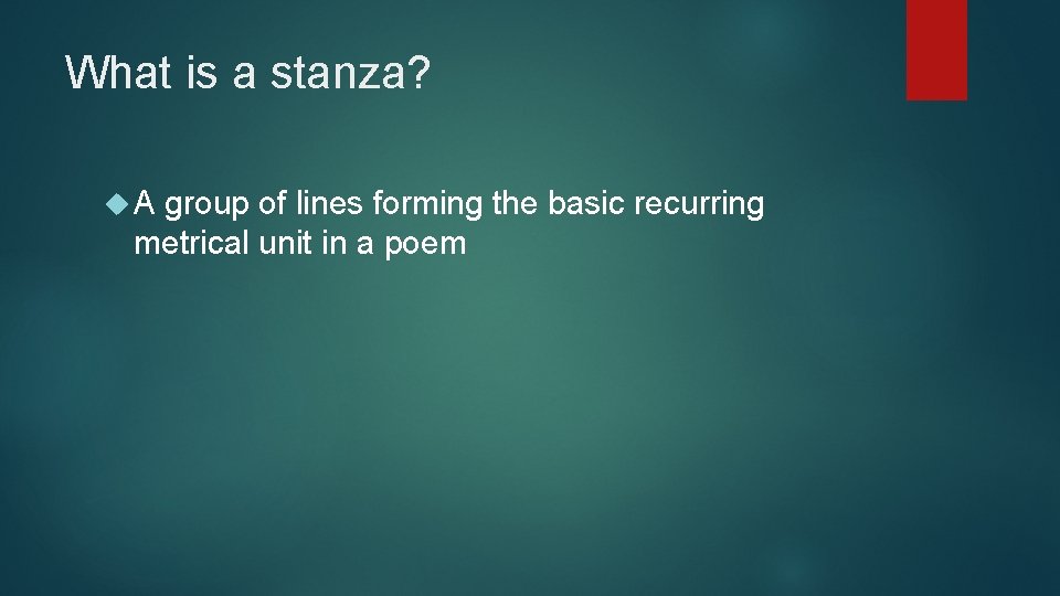 What is a stanza? A group of lines forming the basic recurring metrical unit