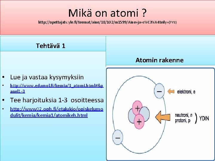 Mikä on atomi ? http: //opettajatv. yle. fi/teemat/aine/18/102/m 1599/Aine+ja+s%C 3%A 4 teily +(FY 8)