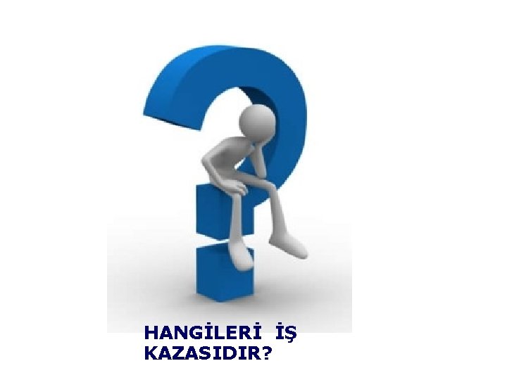 HANGİLERİ İŞ KAZASIDIR? 