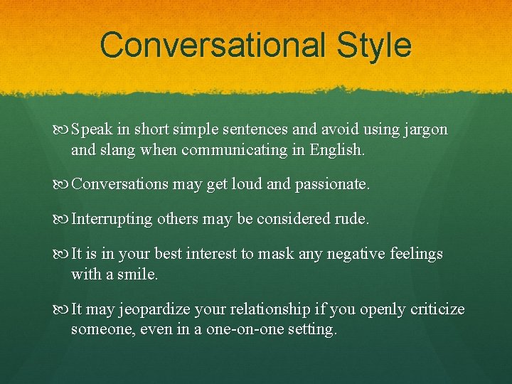 Conversational Style Speak in short simple sentences and avoid using jargon and slang when