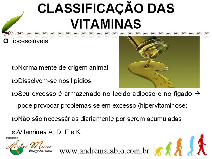 CLASSIFICAÇÃO DAS VITAMINAS Lipossolúveis: Normalmente de origem animal Dissolvem-se nos lipídios. Seu excesso é