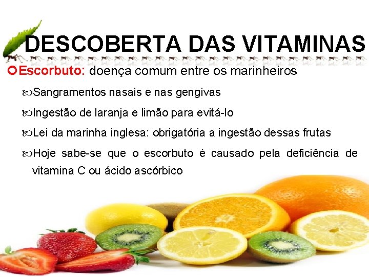 DESCOBERTA DAS VITAMINAS Escorbuto: doença comum entre os marinheiros Sangramentos nasais e nas gengivas