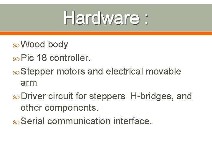 Hardware : Wood body Pic 18 controller. Stepper motors and electrical movable arm Driver