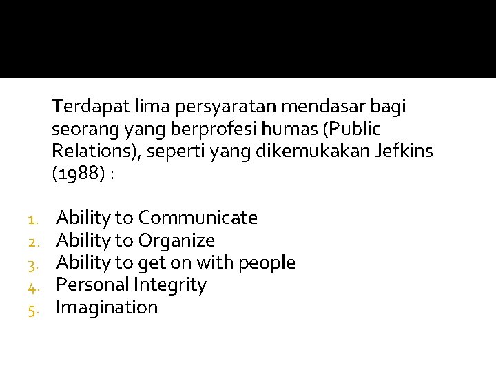 Terdapat lima persyaratan mendasar bagi seorang yang berprofesi humas (Public Relations), seperti yang dikemukakan