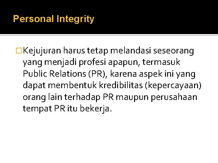 Personal Integrity �Kejujuran harus tetap melandasi seseorang yang menjadi profesi apapun, termasuk Public Relations
