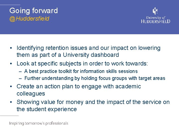 Going forward @Huddersfield • Identifying retention issues and our impact on lowering them as