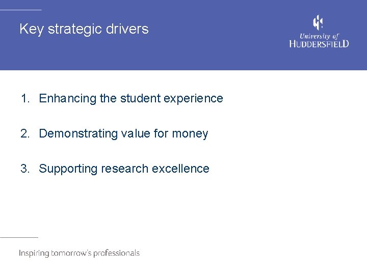 Key strategic drivers 1. Enhancing the student experience 2. Demonstrating value for money 3.