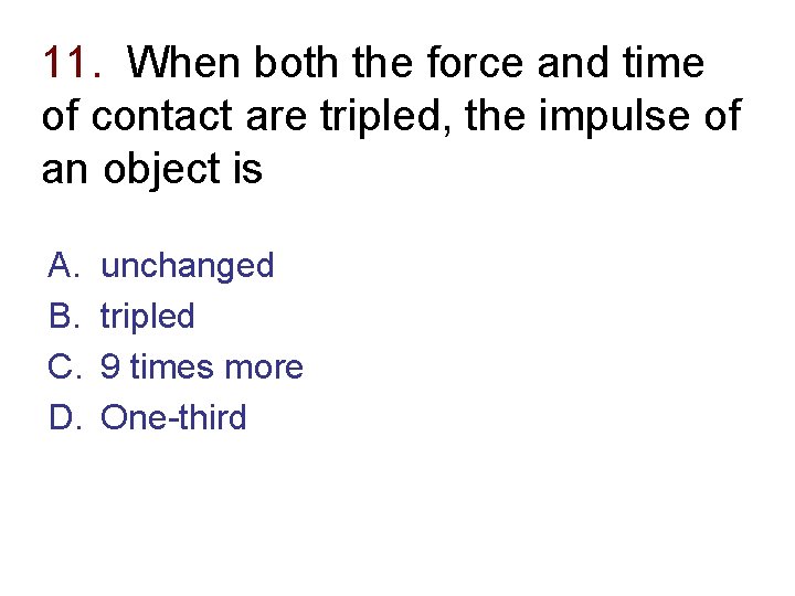 11. When both the force and time of contact are tripled, the impulse of