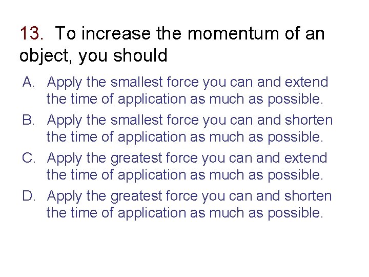 13. To increase the momentum of an object, you should A. Apply the smallest