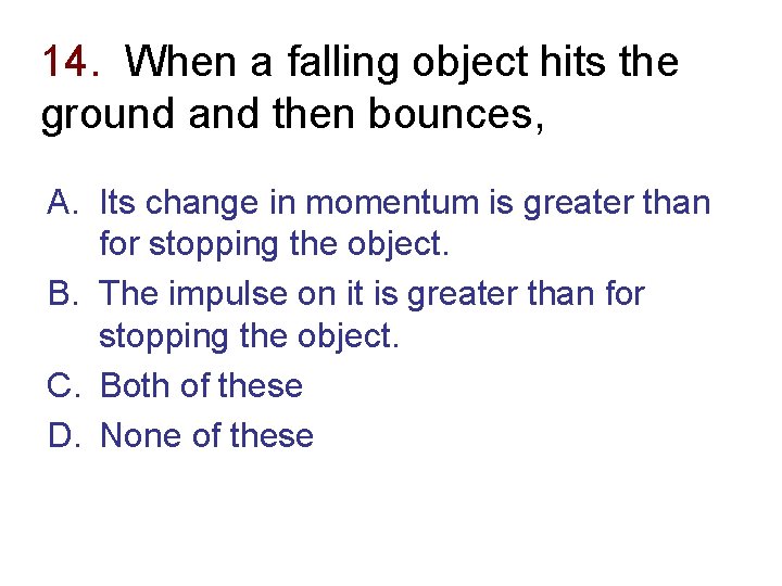 14. When a falling object hits the ground and then bounces, A. Its change
