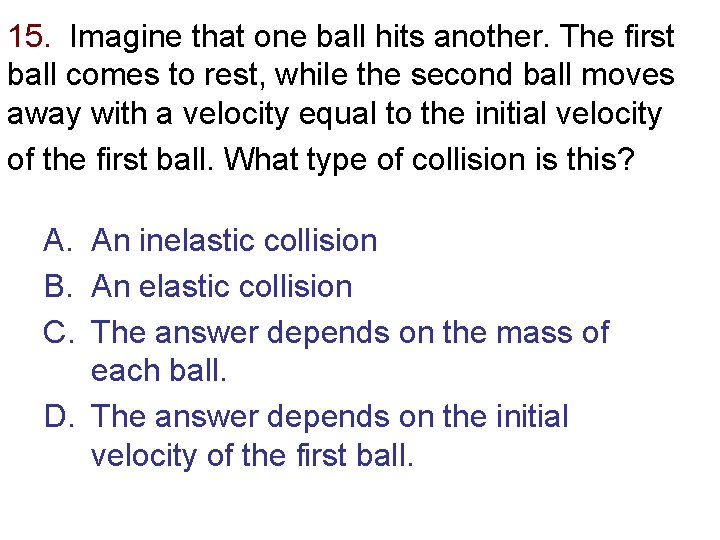 15. Imagine that one ball hits another. The first ball comes to rest, while